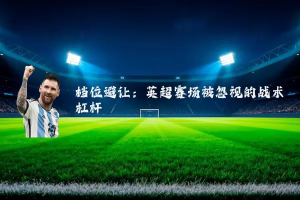 档位避让：英超赛场被忽视的战术杠杆