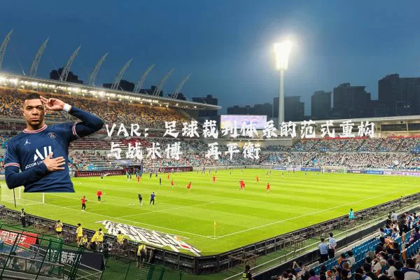 VAR：足球裁判体系的范式重构与战术博弈再平衡