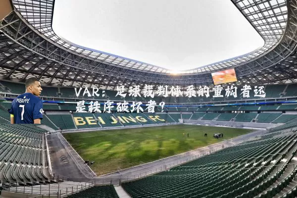 VAR:足球裁判体系的重构者还是秩序破坏者?