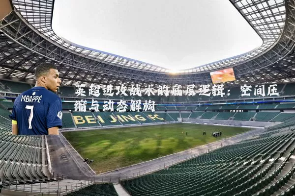 英超进攻战术的底层逻辑:空间压缩与动态解构