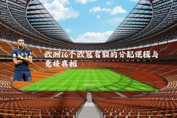 欧洲16个欧冠名额的分配逻辑与竞技真相