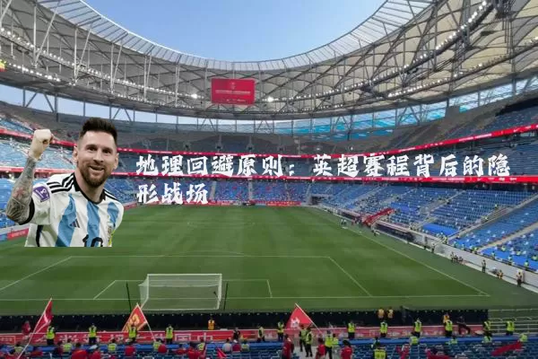 地理回避原则:英超赛程背后的隐形战场