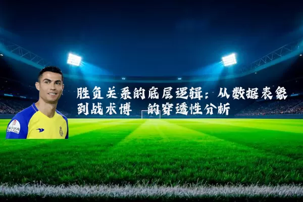 胜负关系的底层逻辑:从数据表象到战术博弈的穿透性分析