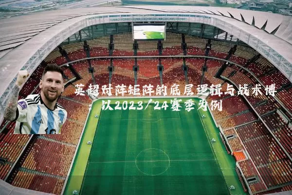 英超对阵矩阵的底层逻辑与战术博弈:以2023/24赛季为例